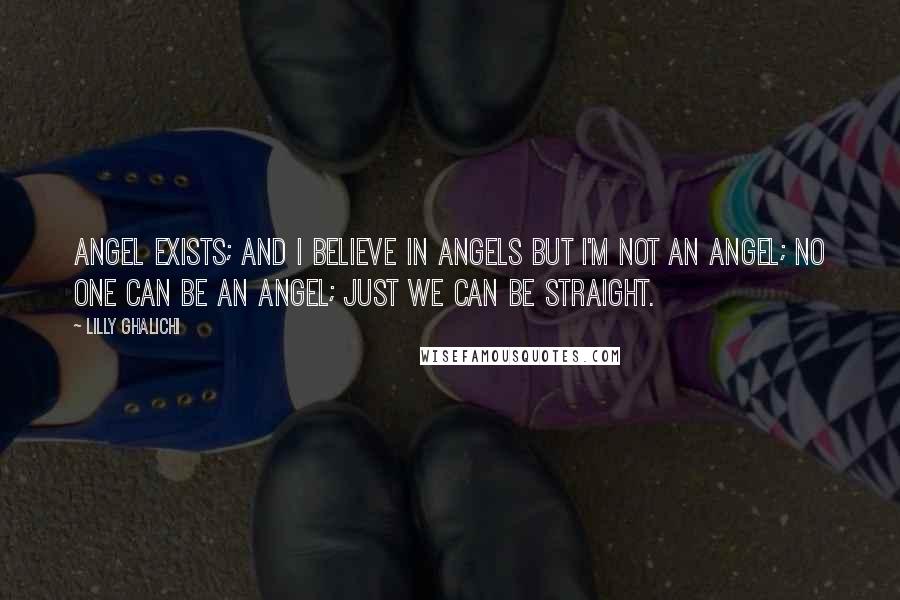 Lilly Ghalichi Quotes: Angel exists; and I believe in angels but I'm not an angel; no one can be an angel; just we can be straight.