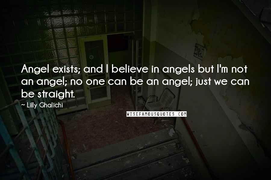 Lilly Ghalichi Quotes: Angel exists; and I believe in angels but I'm not an angel; no one can be an angel; just we can be straight.