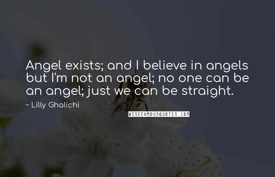 Lilly Ghalichi Quotes: Angel exists; and I believe in angels but I'm not an angel; no one can be an angel; just we can be straight.