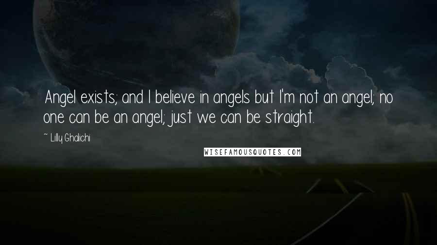 Lilly Ghalichi Quotes: Angel exists; and I believe in angels but I'm not an angel; no one can be an angel; just we can be straight.