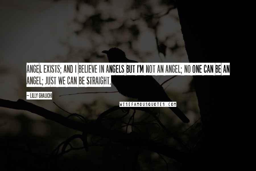 Lilly Ghalichi Quotes: Angel exists; and I believe in angels but I'm not an angel; no one can be an angel; just we can be straight.