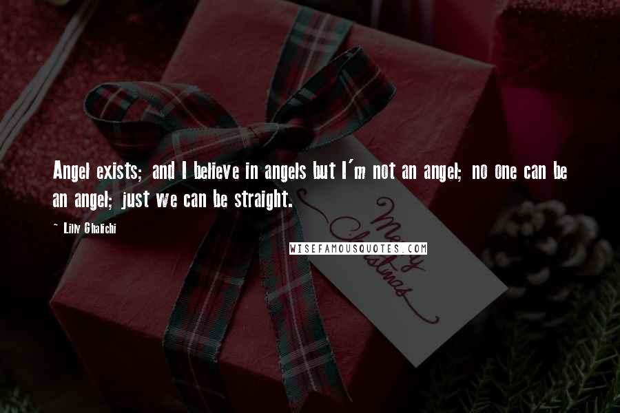 Lilly Ghalichi Quotes: Angel exists; and I believe in angels but I'm not an angel; no one can be an angel; just we can be straight.