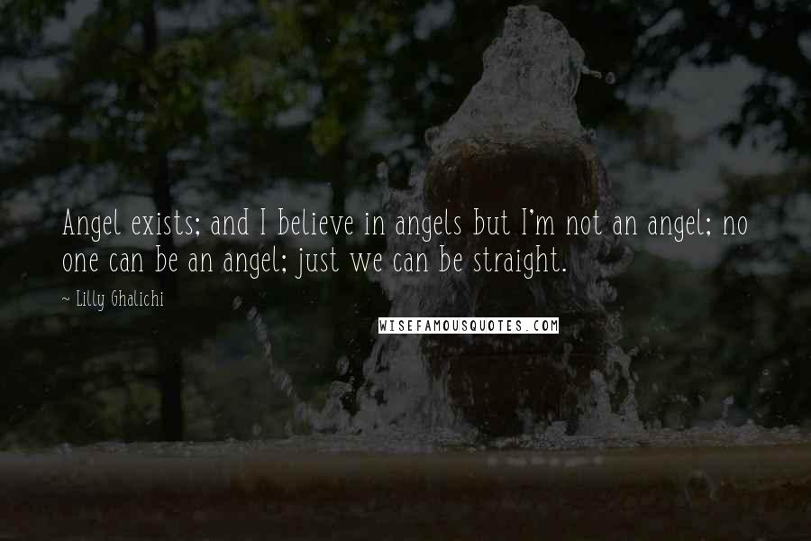 Lilly Ghalichi Quotes: Angel exists; and I believe in angels but I'm not an angel; no one can be an angel; just we can be straight.
