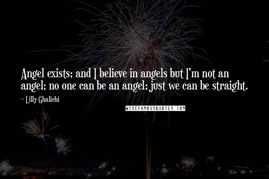 Lilly Ghalichi Quotes: Angel exists; and I believe in angels but I'm not an angel; no one can be an angel; just we can be straight.