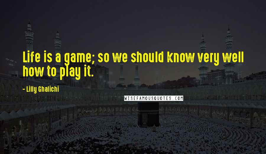 Lilly Ghalichi Quotes: Life is a game; so we should know very well how to play it.