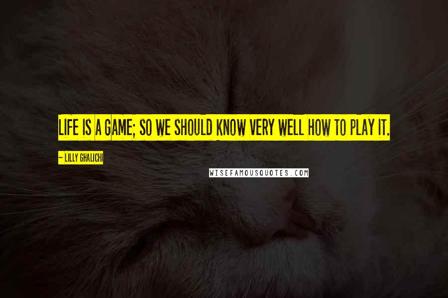 Lilly Ghalichi Quotes: Life is a game; so we should know very well how to play it.