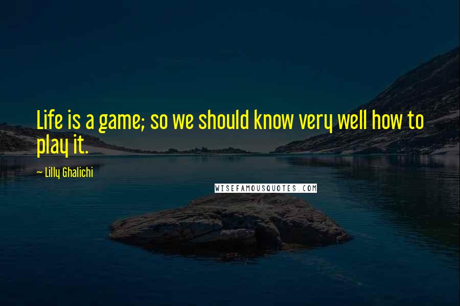 Lilly Ghalichi Quotes: Life is a game; so we should know very well how to play it.