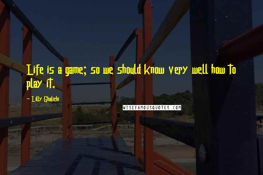 Lilly Ghalichi Quotes: Life is a game; so we should know very well how to play it.