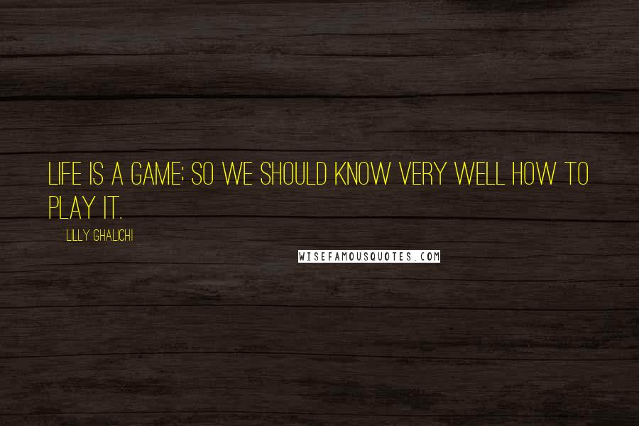 Lilly Ghalichi Quotes: Life is a game; so we should know very well how to play it.