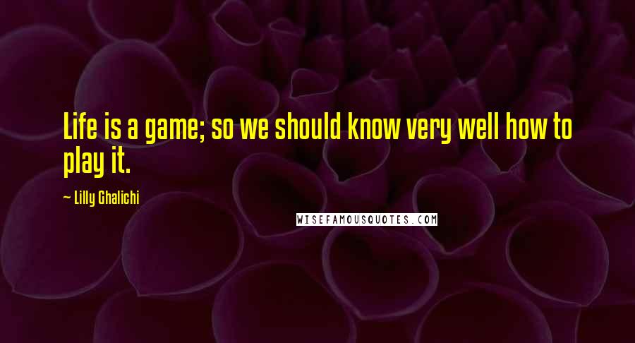 Lilly Ghalichi Quotes: Life is a game; so we should know very well how to play it.