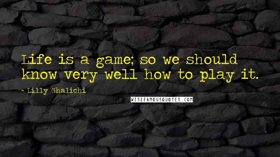 Lilly Ghalichi Quotes: Life is a game; so we should know very well how to play it.