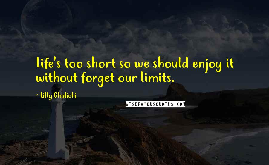 Lilly Ghalichi Quotes: Life's too short so we should enjoy it without forget our limits.
