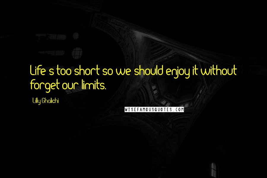 Lilly Ghalichi Quotes: Life's too short so we should enjoy it without forget our limits.