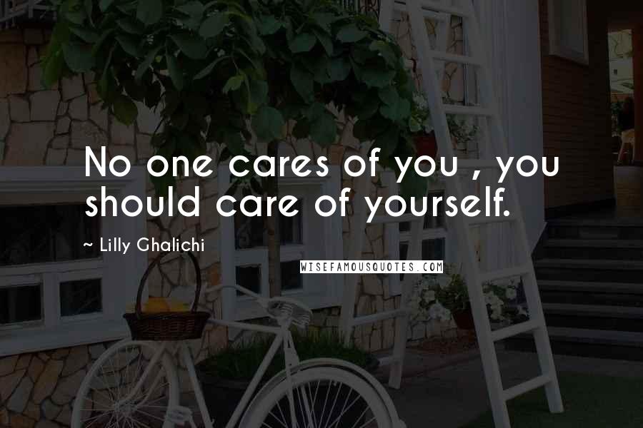 Lilly Ghalichi Quotes: No one cares of you , you should care of yourself.