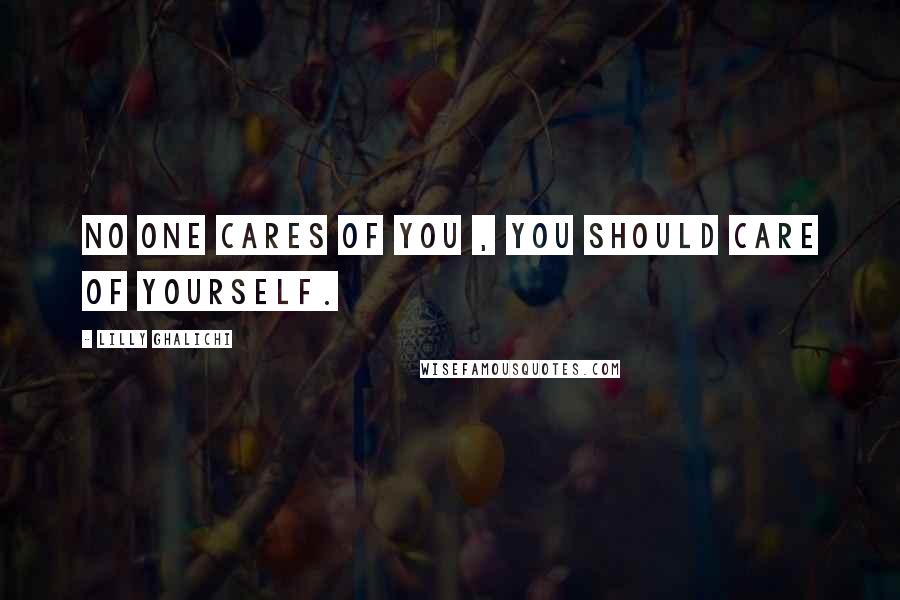 Lilly Ghalichi Quotes: No one cares of you , you should care of yourself.