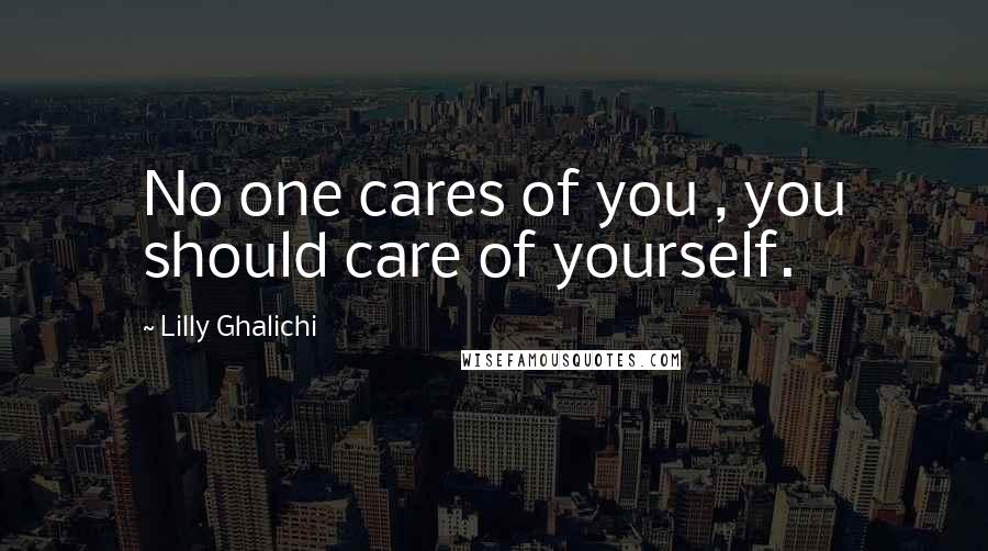 Lilly Ghalichi Quotes: No one cares of you , you should care of yourself.