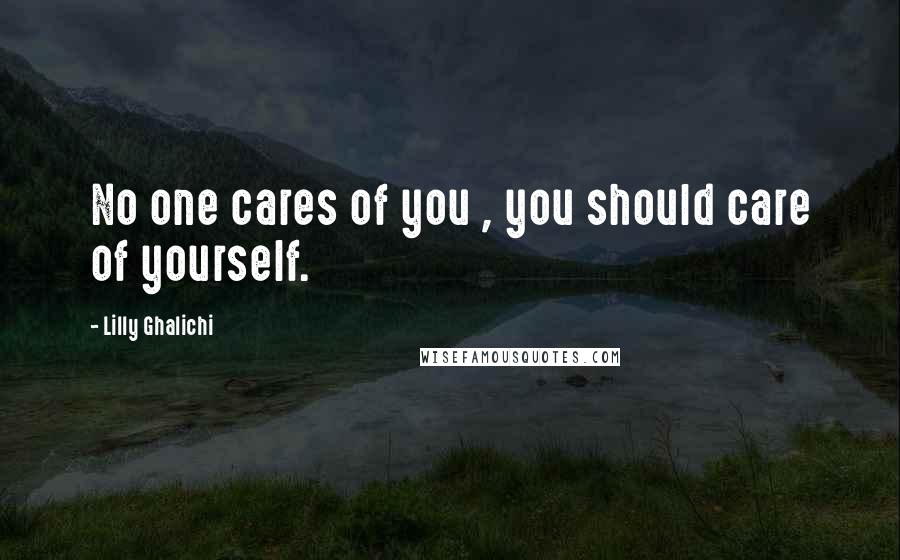 Lilly Ghalichi Quotes: No one cares of you , you should care of yourself.