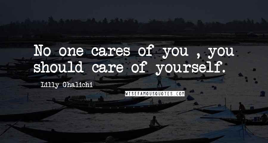 Lilly Ghalichi Quotes: No one cares of you , you should care of yourself.