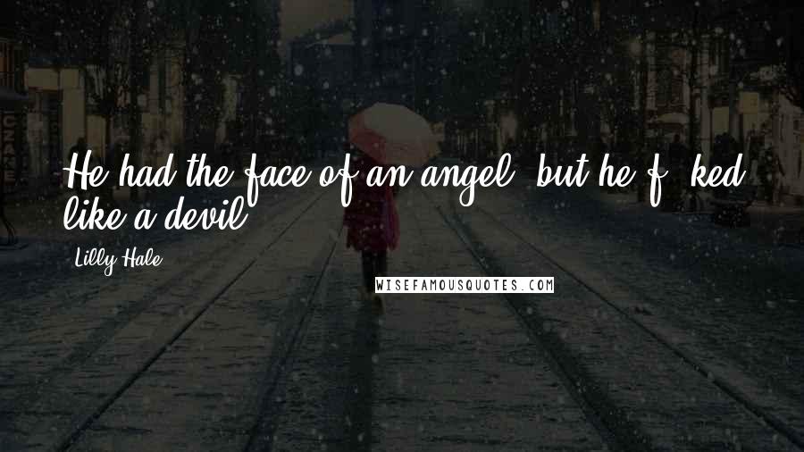 Lilly Hale Quotes: He had the face of an angel, but he f**ked like a devil.