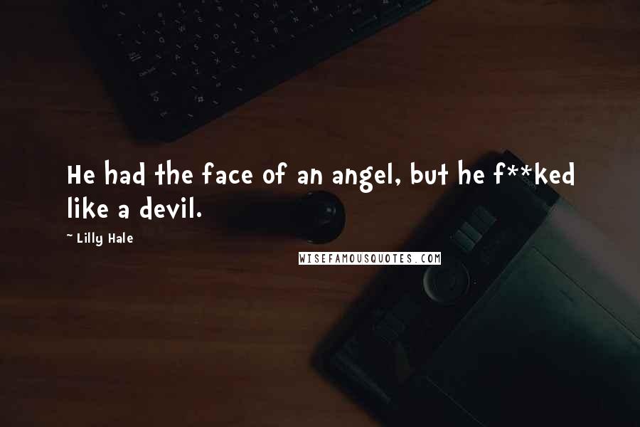 Lilly Hale Quotes: He had the face of an angel, but he f**ked like a devil.