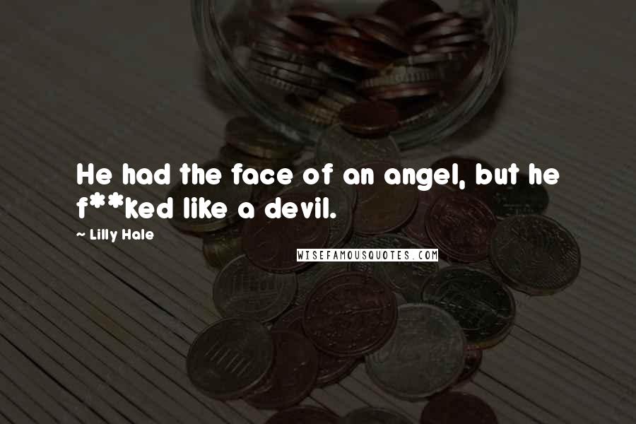 Lilly Hale Quotes: He had the face of an angel, but he f**ked like a devil.