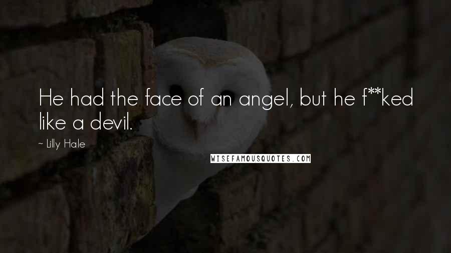 Lilly Hale Quotes: He had the face of an angel, but he f**ked like a devil.