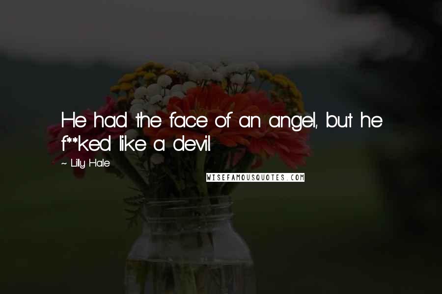 Lilly Hale Quotes: He had the face of an angel, but he f**ked like a devil.