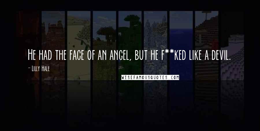 Lilly Hale Quotes: He had the face of an angel, but he f**ked like a devil.