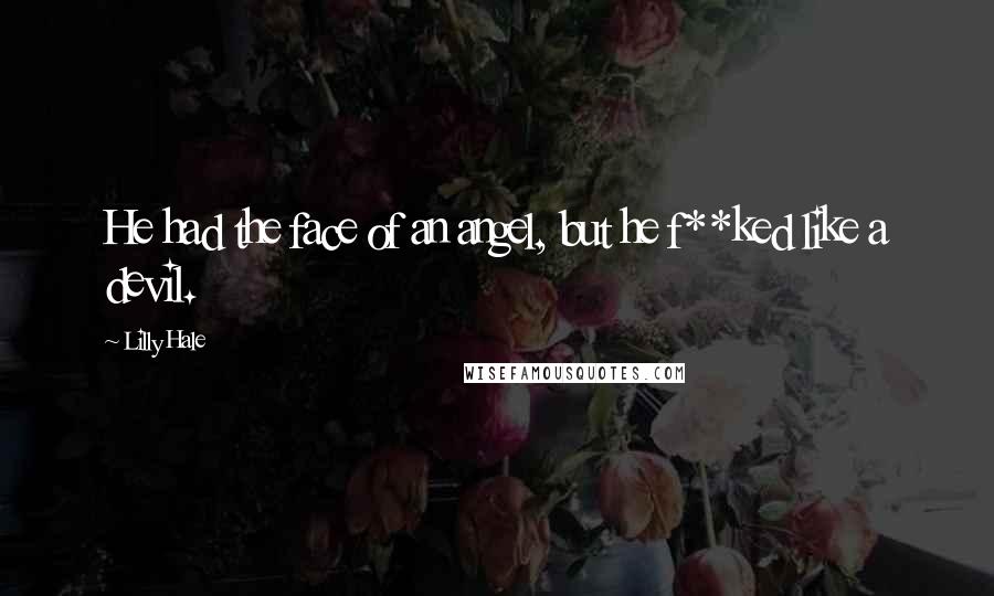 Lilly Hale Quotes: He had the face of an angel, but he f**ked like a devil.