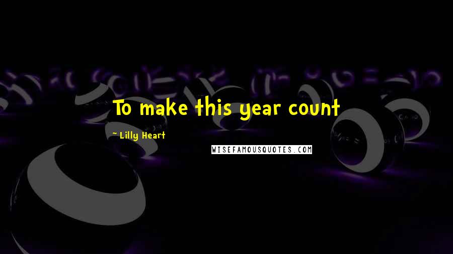Lilly Heart Quotes: To make this year count