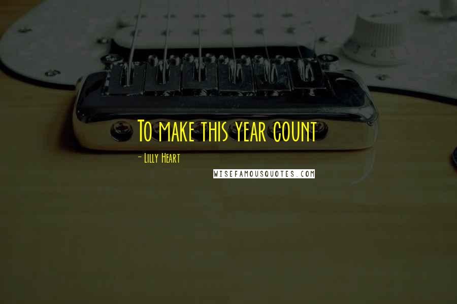 Lilly Heart Quotes: To make this year count