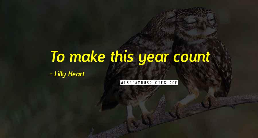 Lilly Heart Quotes: To make this year count