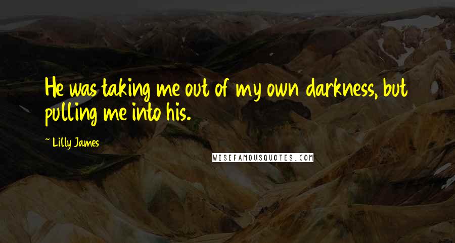 Lilly James Quotes: He was taking me out of my own darkness, but pulling me into his.