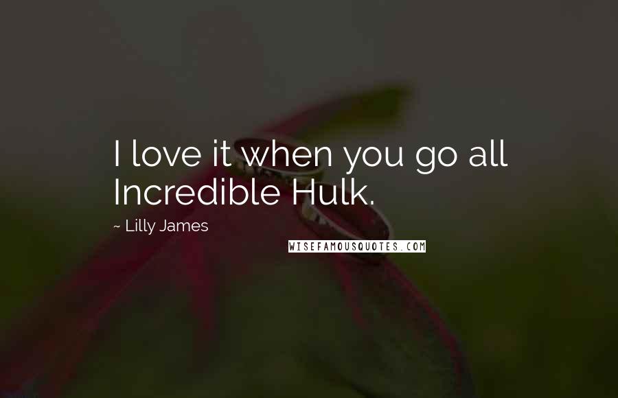 Lilly James Quotes: I love it when you go all Incredible Hulk.