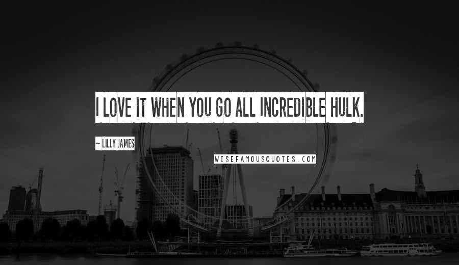 Lilly James Quotes: I love it when you go all Incredible Hulk.