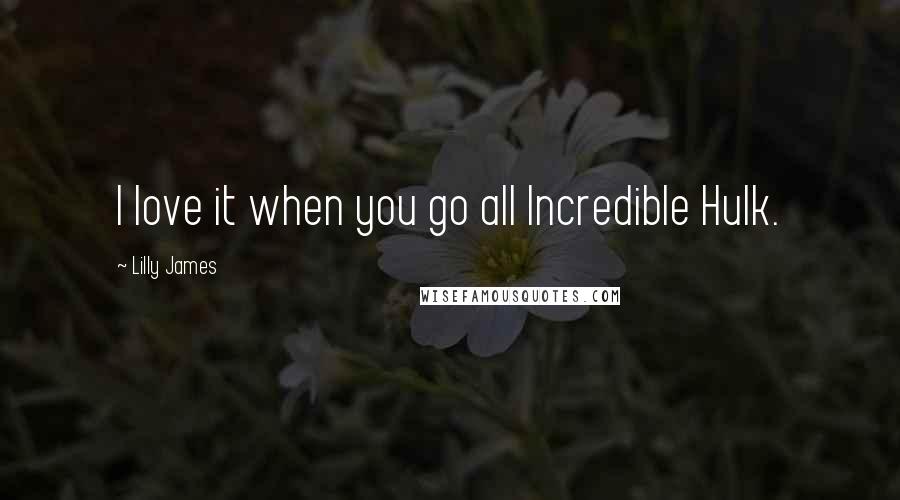 Lilly James Quotes: I love it when you go all Incredible Hulk.