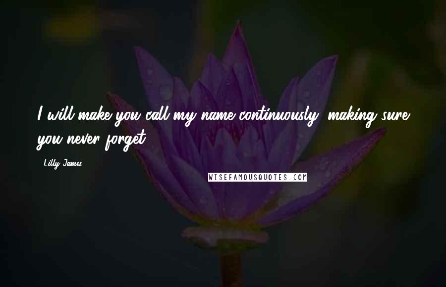 Lilly James Quotes: I will make you call my name continuously, making sure you never forget.