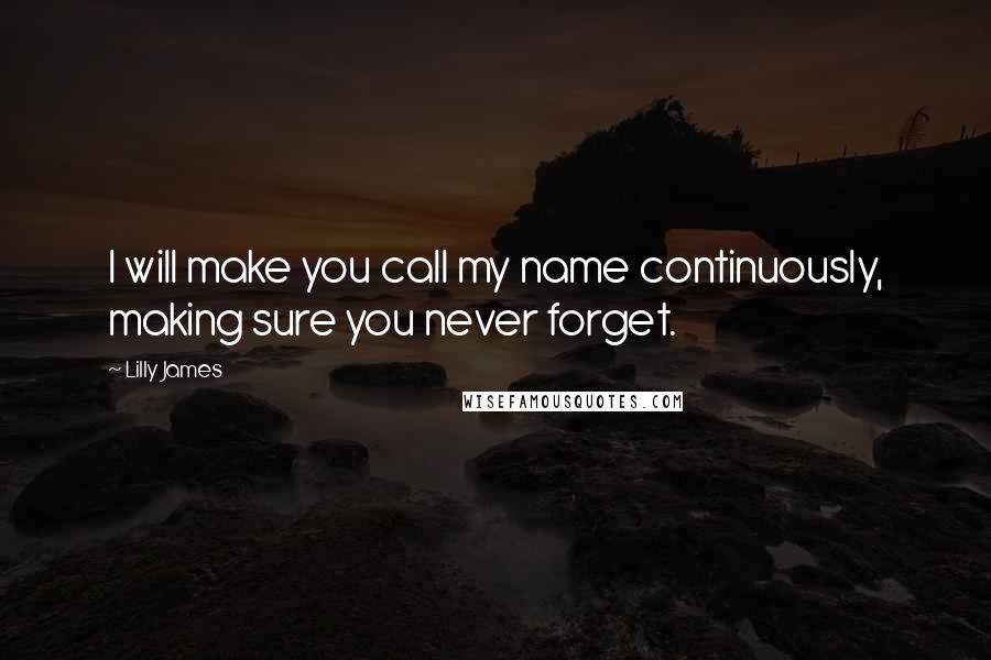 Lilly James Quotes: I will make you call my name continuously, making sure you never forget.
