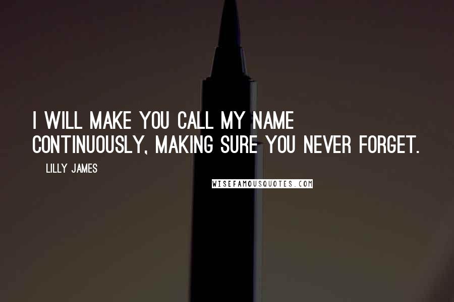 Lilly James Quotes: I will make you call my name continuously, making sure you never forget.