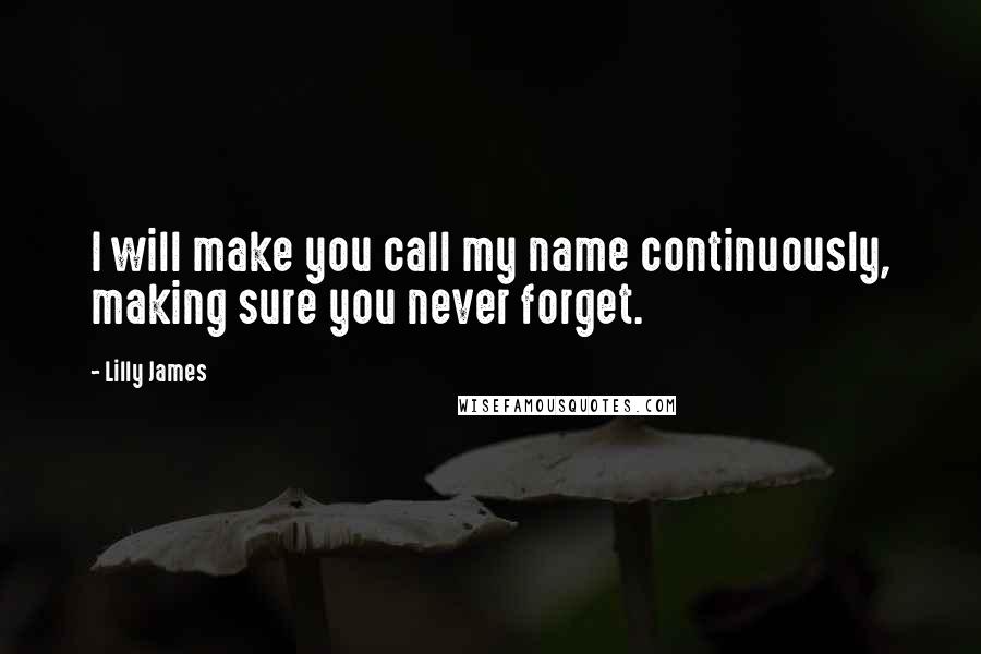 Lilly James Quotes: I will make you call my name continuously, making sure you never forget.