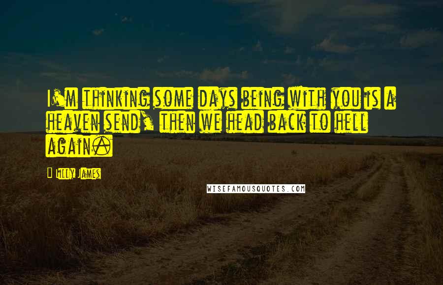 Lilly James Quotes: I'm thinking some days being with you is a heaven send, then we head back to hell again.