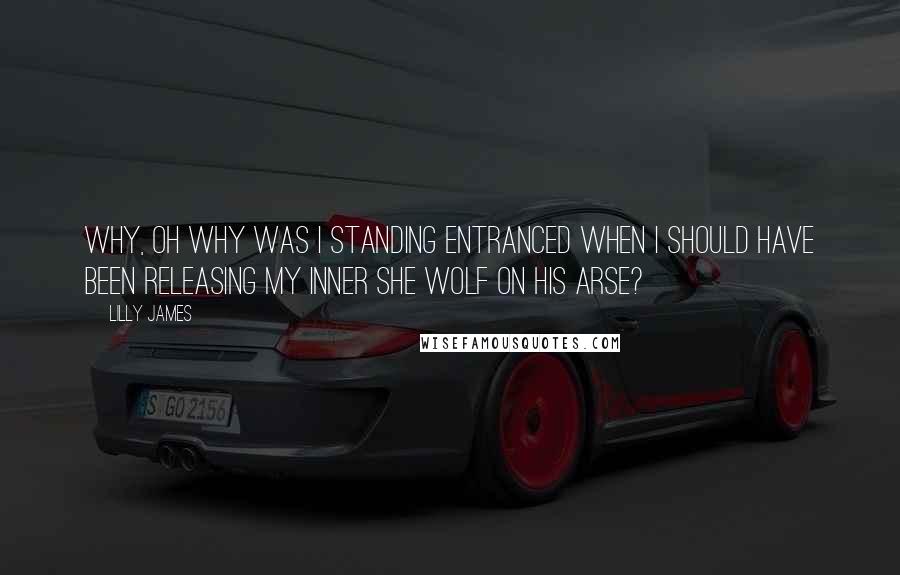 Lilly James Quotes: Why, oh why was I standing entranced when I should have been releasing my inner she wolf on his arse?