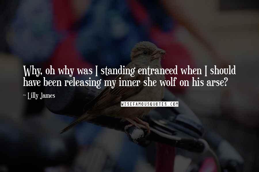Lilly James Quotes: Why, oh why was I standing entranced when I should have been releasing my inner she wolf on his arse?
