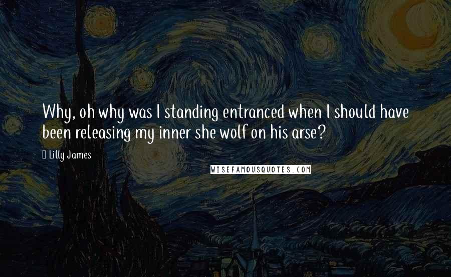 Lilly James Quotes: Why, oh why was I standing entranced when I should have been releasing my inner she wolf on his arse?