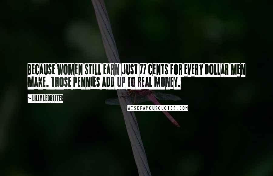 Lilly Ledbetter Quotes: Because women still earn just 77 cents for every dollar men make. Those pennies add up to real money.