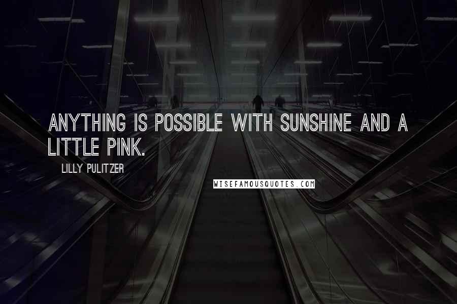 Lilly Pulitzer Quotes: Anything is possible with sunshine and a little pink.