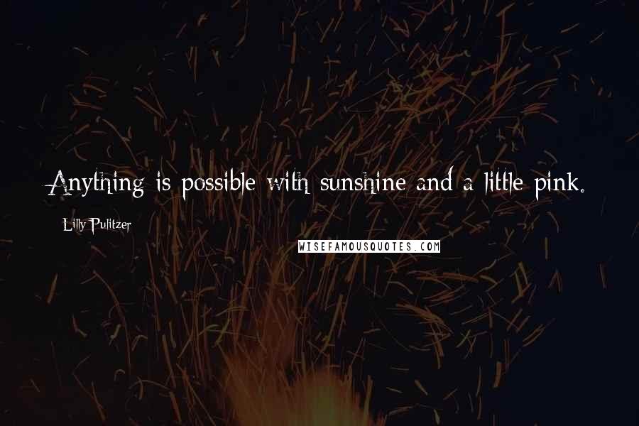 Lilly Pulitzer Quotes: Anything is possible with sunshine and a little pink.