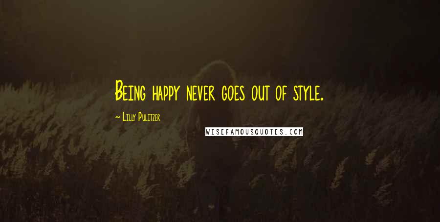 Lilly Pulitzer Quotes: Being happy never goes out of style.