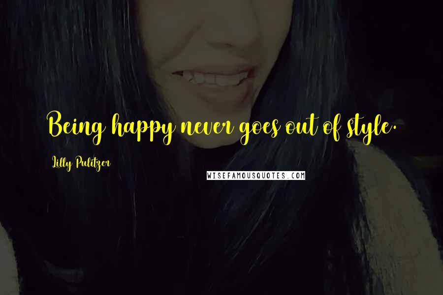 Lilly Pulitzer Quotes: Being happy never goes out of style.