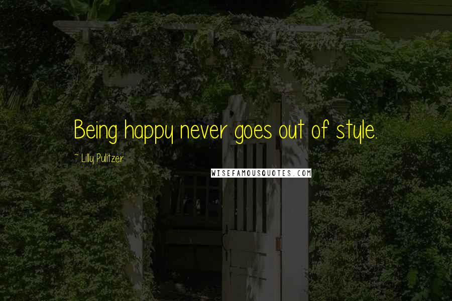 Lilly Pulitzer Quotes: Being happy never goes out of style.